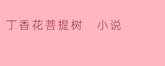 丁香花菩提树 小说